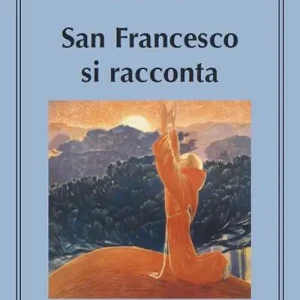 San Francesco si racconta. Il cammino di Francesco attraverso i suoi scritti Esclusivo