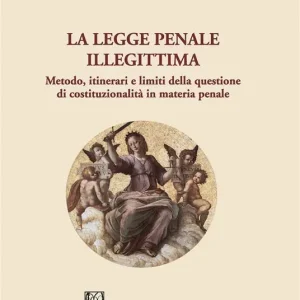 La legge penale illegittima. Metodo, itinerari e limiti della questione di costituzionalità in materia penale Professionale