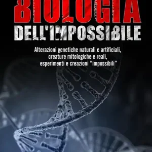 Biologia dell‘impossibile. Alterazioni genetiche naturali e artificiali, creature mitologiche e reali, esperimenti e creazioni impossibili Consegna Rapida