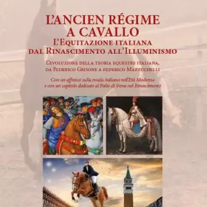 L‘Ancien Régime a cavallo. L‘equitazione italiana dal Rinascimento all’Illuminismo Saldi