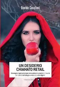 Un desiderio chiamato Retail. Strategie e ispirazioni per conquistare la mente e il cuore dei clienti dai babyboomers ai nativi digitali Non Perdere