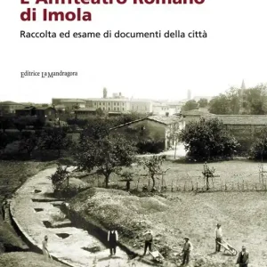 L‘anfiteatro romano di Imola. Raccolta ed esame di documenti della città Acquista Ora