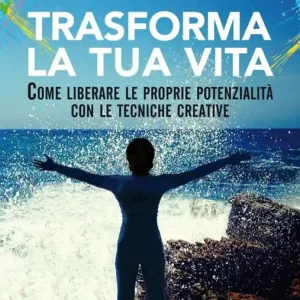 Trasforma la tua vita. Come liberare le proprie potenzialità con le tecniche creative Prezzo Scontato