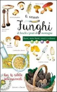 A cercar funghi di boschi e prati di montagna. Buoni, meno buoni, tossici e velenosi. Con le ricette per cucinarli Prezzo Scontato
