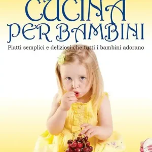 Cucina per bambini. Piatti semplici e deliziosi che tutti i bambini adorano Reso Gratuito