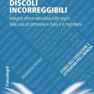 Ultime Pezzi Discoli incorreggibili. Indagine storico-educativa sulle origini delle case di correzione in Italia e in Inghilterra