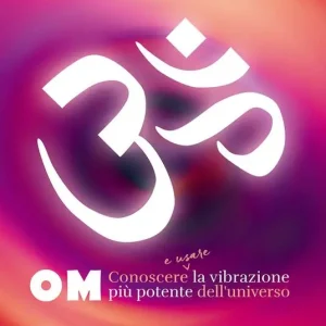 Om. Conoscere e usare la vibrazione più potente dell‘universo Must-Have