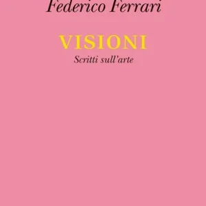 Non Perdere Visioni. Scritti sull‘arte