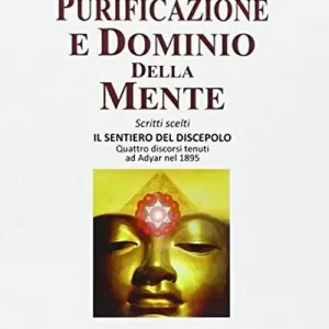 Purificazione e dominio della mente. Scritti scelti. Il sentiero del discepolo. Quattro discorsi tenuti ad Adyar nel 1895 Occasione Imperdibile