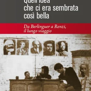 Quell‘idea che ci era sembrata così bella. Da Berlinguer a Renzi, il lungo viaggio Occasione Imperdibile