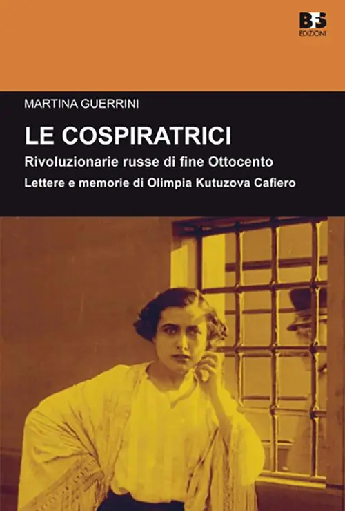 Le cospiratrici. Rivoluzionarie russe di fine Ottocento. Lettere e memorie di Olimpia Kutuzova Cafiero Prezzo Basso