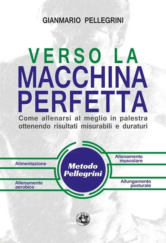 Verso la macchina perfetta. Come allenarsi al meglio in palestra ottenendo risultati misurabili e duraturi. Ediz. illustrata Novità
