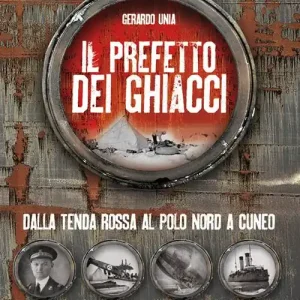 Il prefetto dei ghiacci. Dalla tenda rossa al Polo Nord a Cuneo. Storia di un esploratore polare diventato prefetto di Cuneo Vendita Finale