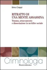 Novità Ritratto di una mente assassina. Trauma, attaccamento e dissociazione in un killer seriale