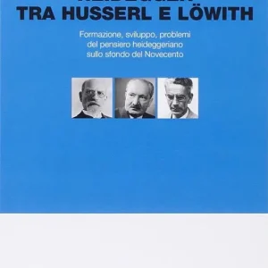 Heidegger tra Husserl e Löwith. Formazione, sviluppo, problemi del pensiero heideggeriano sullo sfondo del Novecento Super Prezzo