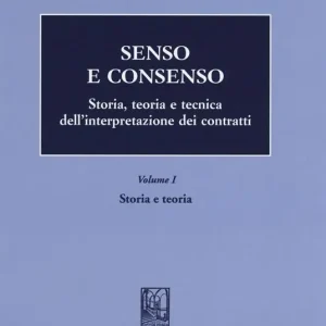 Senso e consenso. Storia, teoria e tecnica dell‘interpretazione dei contratti. Vol. 1 Storia e teoria Nuovo Arrivo