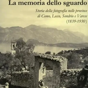 Prezzo Basso La memoria dello sguardo. Storia della fotografia nelle province di Como, Lecco, Sondrio, Varese (1839-1930). Ediz. illustrata