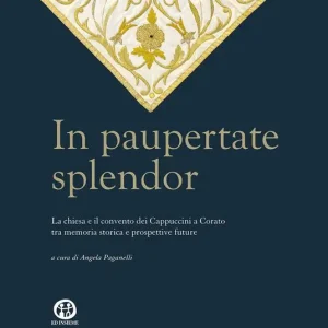 In paupertate splendor. La chiesa e il convento dei Cappuccini a Corato tra memoria storica e prospettive future. Ediz. illustrata Più Venduto