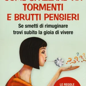 Reso Gratuito Come spazzare via tormenti e brutti pensieri. Se smetti di rimuginare trovi subito la gioia di vivere. Le regole per eliminare dubbi, rancori e sensi di colpa
