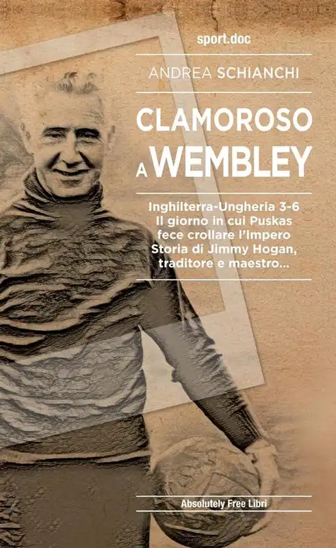 Clamoroso a Wembley. Inghilterra-Ungheria 3-6. Il giorno in cui Puskas fece crollare l‘impero. Storia di Jimmy Hogan, traditore e maestro... Prezzo Di Fabbrica