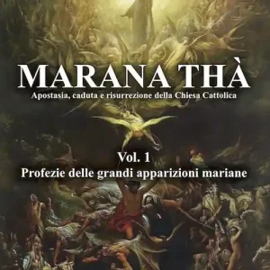 Marana Thà. Apostasia, caduta e risurrezione della Chiesa cattolica. Vol. 1 Profezie delle grandi apparizioni mariane. Sconto