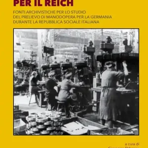 Lavorare per il Reich. Fonti archivistiche per lo studio del prelievo di manodopera per la Germania durante la Repubblica Sociale Italiana. Ediz. integrale Super Prezzo