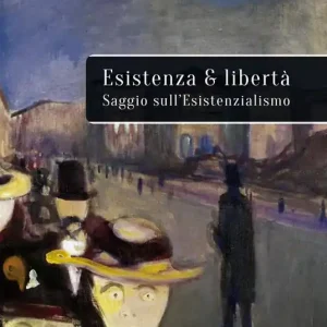 Esistenza e libertà. Saggio sull’Esistenzialismo Solo Oggi