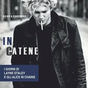 In catene. I giorni di Layne Staley e gli Alice In Chains. Nuova ediz. Ordina Subito