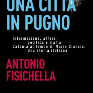 Non Perdere Una città in pugno. Informazione, affari, politica e mafia Catania al tempo di Mario Ciancio. Una storia italiana
