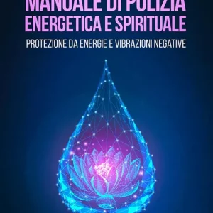 Esclusivo Manuale di pulizia energetica e spirituale. Protezione da energie e vibrazioni negative