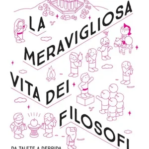 La meravigliosa vita dei filosofi. Da Talete a Derrida passando per Schopenhauer, la storia del pensiero come non l‘avete mai vista Promozione