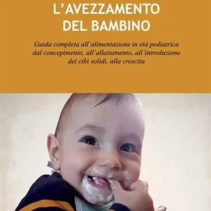 L‘avezzamento del bambino. Guida completa all’alimentazione in età pediatrica dal concepimento, all’allattamento, all’introduzione dei cibi solidi, alla crescita Offerta