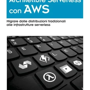 Compra Online Architetture serverless con AWS. Migrare dalle distribuzioni tradizionali alle infrastrutture serverless