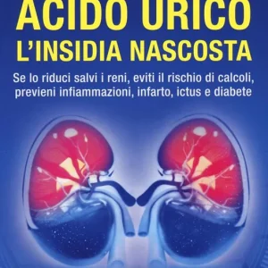 Acido urico l‘insidia nascosta. Se lo riduci salvi i reni, eviti il rischio di calcoli, previeni infiammazioni, infarto, ictus e diabete Vendita Finale