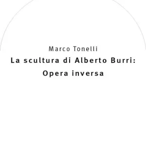 La scultura di Alberto Burri opera inversa (1978-1992). Ediz. a colori Non Perdere