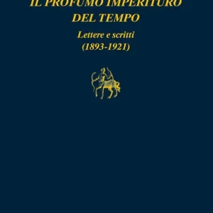Il profumo imperituro del tempo. Lettere e scritti (1893-1921) Quantità Limitata
