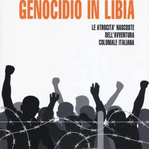 Genocidio in Libia. Le atrocità nascoste dell‘avventura coloniale italiana. Nuova ediz. Quantità Limitata
