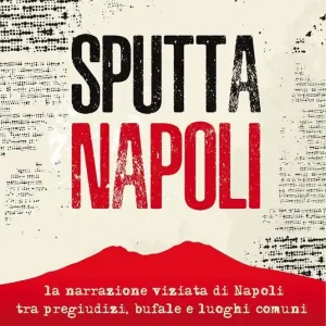 Ultime Pezzi Sputtanapoli. La narrazione viziata di Napoli fra pregiudizi, bufale e luoghi comuni