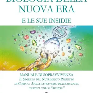 Biologia della nuova era e le sue insidie. Manuale di sopravvivenza. Il segreto del nutrimento perfetto di corpo e anima attraverso pratiche sane, esercizi utili e «ricette» Ultimissimo Modello