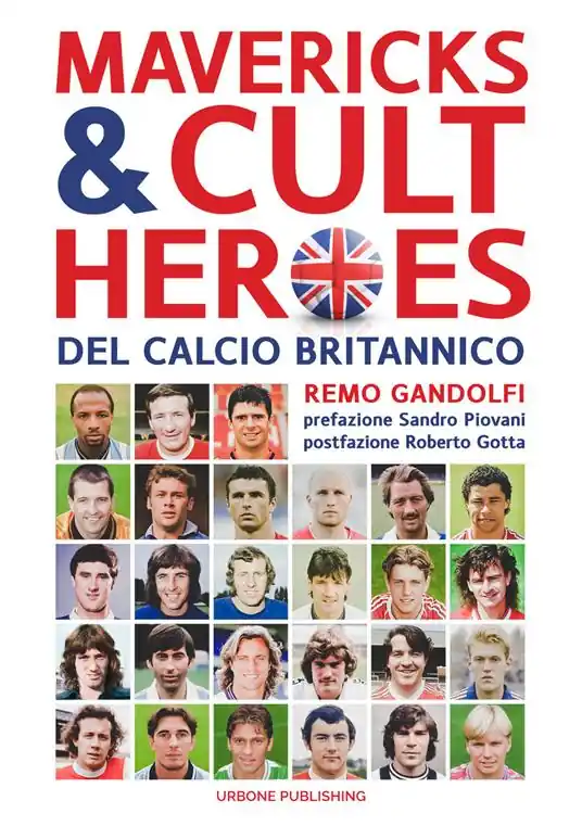 Mavericks & Cult Heroes del calcio britannico. 27 biografie di calciatori che hanno in qualche modo lasciato il segno nella storia del calcio britannico degli ultimi cinquant‘anni Prezzo Ridotto