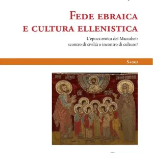 Fede ebraica e cultura ellenistica. L‘epoca eroica dei Maccabei scontro di civiltà o incontro di culture? Promozione Esclusiva