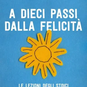 Scelto Dai Clienti A dieci passi dalla felicità. Le lezioni degli stoici per una vita saggia