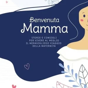 Novità Benvenuta Mamma. Storie e consigli per vivere al meglio il meraviglioso viaggio della maternità