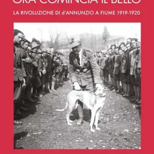 Ora comincia il bello. La rivoluzione di D‘Annunzio a Fiume Vendita Finale