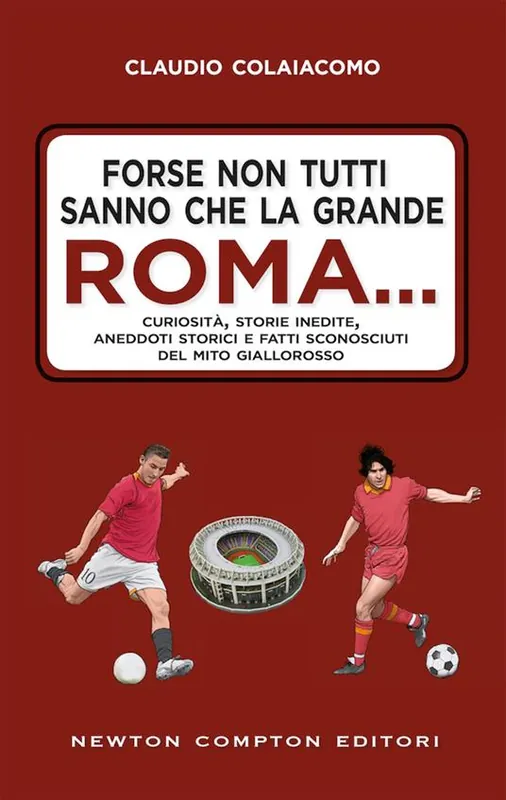 Forse non tutti sanno che la grande Roma. Curiosità, storie inedite, aneddoti storici e fatti sconosciuti del mito giallorosso Non Perdere