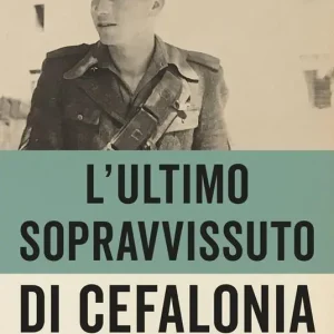 Vendita Finale L‘ultimo sopravvissuto di Cefalonia. Dai campi nazisti ai gulag sovietici, l‘incredibile storia di un eroe qualunque