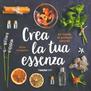 Crea la tua essenza. 50 ricette di profumi naturali Compra Adesso