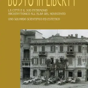 Busto in Liberty. La città e il suo patrimonio architettonico all‘alba del Novecento. Uno sguardo scientifico ed estetico. Ediz. illustrata Compra Adesso