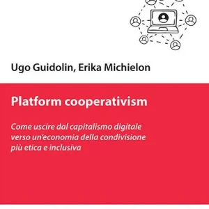 Affare Platform cooperativism. Come uscire dal capitalismo digitale verso un’economia della condivisione più etica e inclusiva