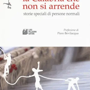 La Calabria che non si arrende. Storie speciali di persone normali Nuova Collezione
